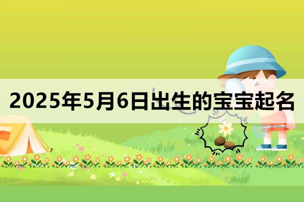 2025年5月6日出生的寶寶起名取什么好，五行缺什么？