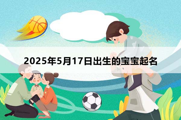 2025年5月17日出生的寶寶取什么名好，五行缺什么