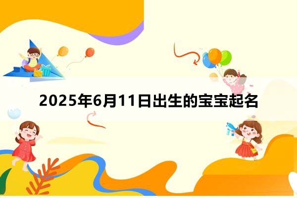 2025年6月11日出生的寶寶按八字起名，五行缺什么