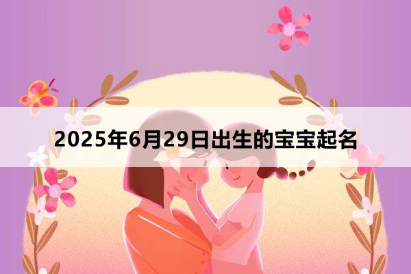 2025年6月29日出生的寶寶按八字起名，五行缺什么