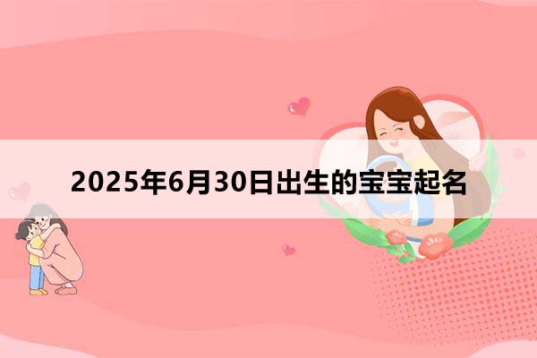 2025年6月30日出生的寶寶按八字起名,五行缺什么