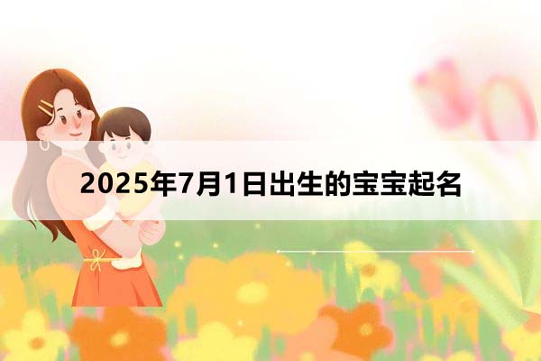 2025年7月1日出生的寶寶按八字起名，五行缺什么