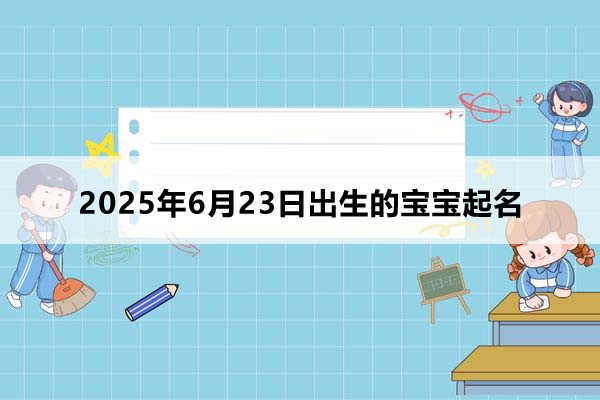 2025年6月23日出生的寶寶按八字起名，五行缺什么