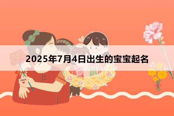 2025年7月4日出生的寶寶按八字起名，五行缺什么