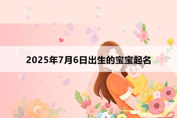 2025年7月6日出生的寶寶按八字起名，五行缺什么