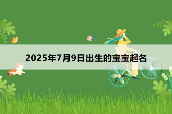 2025年7月9日出生的寶寶起名,五行缺什么?