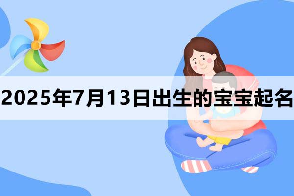2025年7月13日出生的寶寶取什么名好，五行缺什么