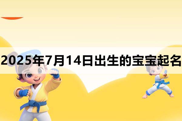 2025年7月14日出生的寶寶取什么名好,五行缺什么