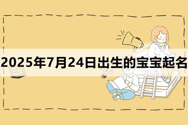 2025年7月24日出生的寶寶取什么名好，五行缺什么