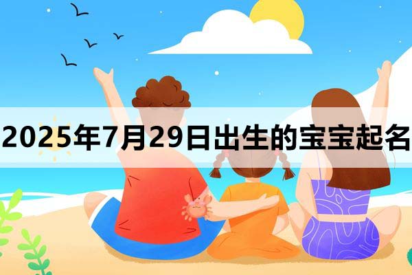 2025年7月29日出生的寶寶取什么名好，五行缺什么