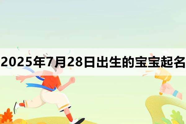 2025年7月28日出生的寶寶取什么名好，五行缺什么