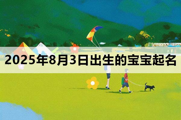 2025年8月3日出生的寶寶取什么名好，五行缺什么