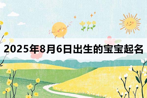 2025年8月6日出生的寶寶取什么名好，五行缺什么
