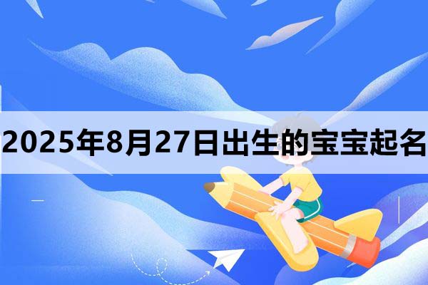 2025年8月27日出生的寶寶起什么名好?