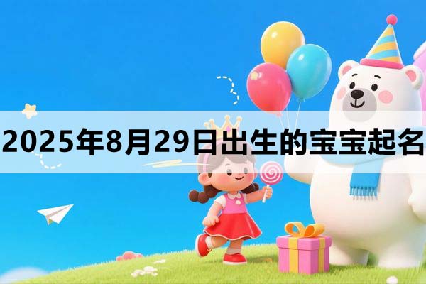 2025年8月29日出生的寶寶取什么名好,五行缺什么