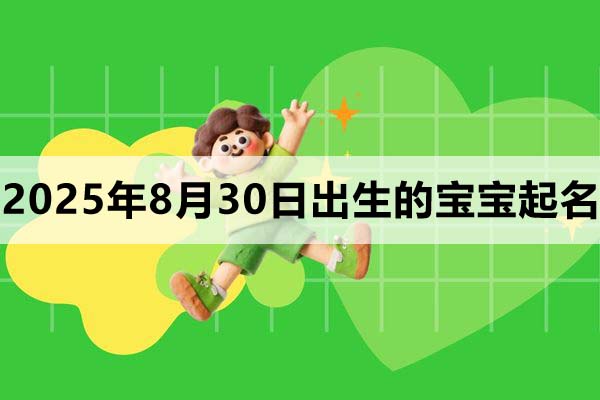 2025年8月30日出生的寶寶取什么名好，五行缺什么