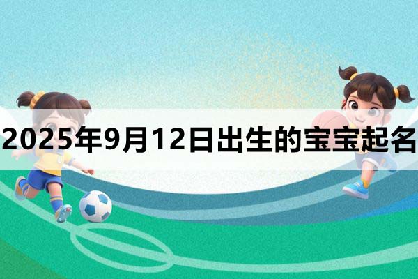 2025年9月12日出生的孩子叫什么名字好
