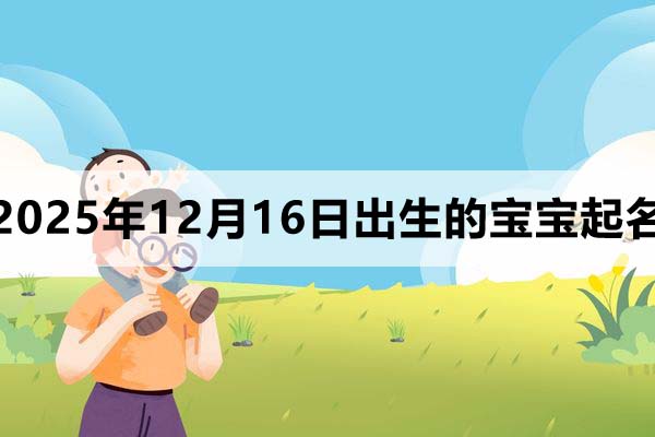 2025年12月16日出生的寶寶取什么名好?