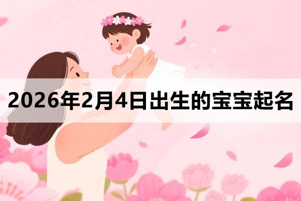 2026年2月4日出生的寶寶取什么名好？這些名字不錯