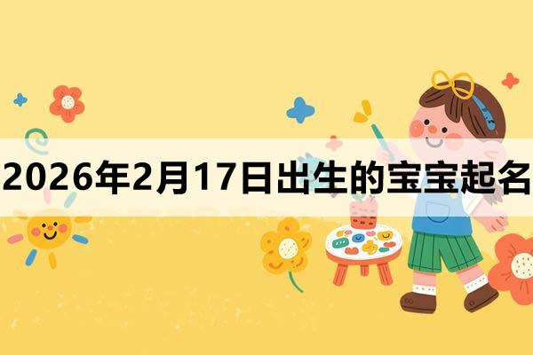 2026年2月17日（正月初一）出生的寶寶取什么名好
